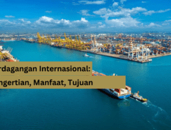Perdagangan Internasional: Pengertian, Manfaat, Tujuan