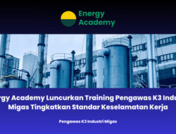 Energy Academy Luncurkan Training Pengawas K3 Industri Migas Tingkatkan Standar Keselamatan Kerja